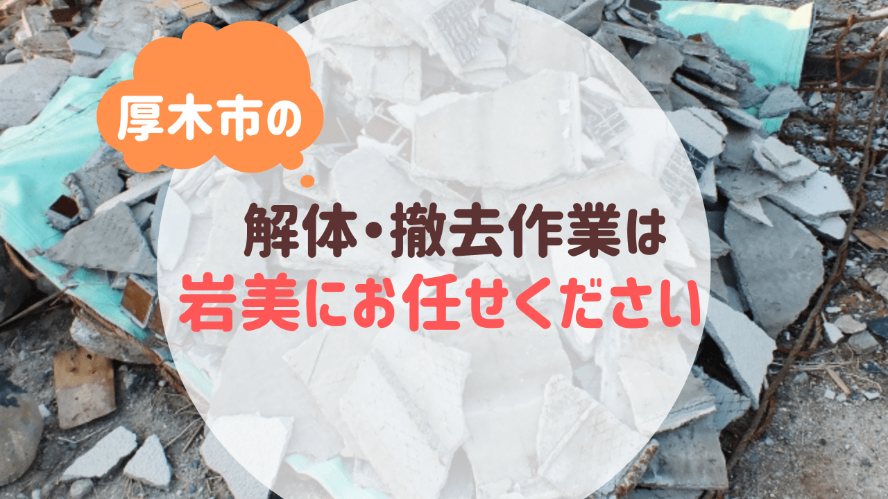 厚木市の解体・撤去作業は便利屋岩美にお任せください